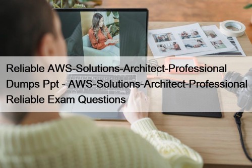 Reliable AWS-Solutions-Architect-Professional Dumps Ppt - AWS-Solutions-Architect-Professional Reliable Exam ...